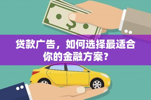 郊区贷款广告，如何选择最适合你的金融方案？