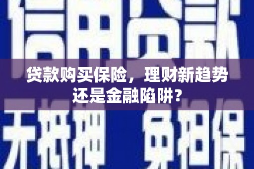 郊区贷款购买保险，理财新趋势还是金融陷阱？