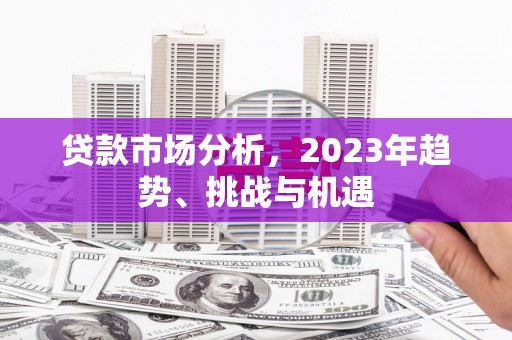郊区贷款市场分析，2023年趋势、挑战与机遇