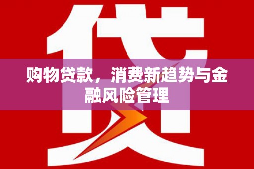 郊区购物贷款，消费新趋势与金融风险管理
