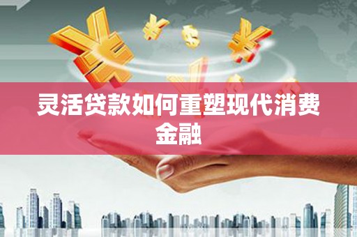 郊区灵活贷款如何重塑现代消费金融