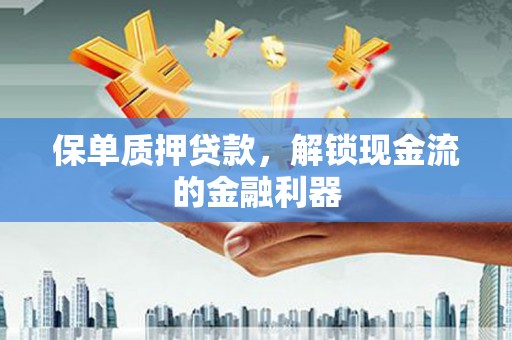 郊区保单质押贷款，解锁现金流的金融利器