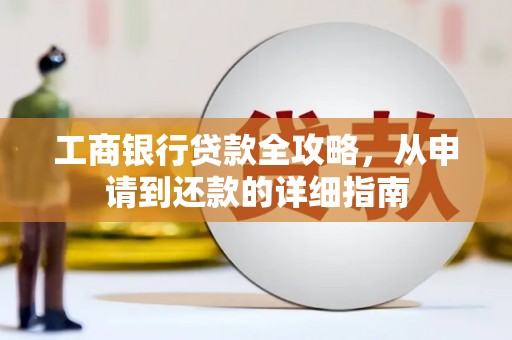 郊区工商银行贷款全攻略，从申请到还款的详细指南