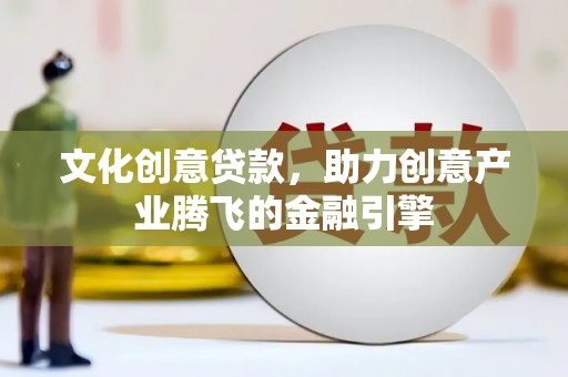 郊区文化创意贷款，助力创意产业腾飞的金融引擎