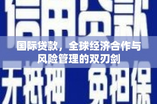 郊区国际贷款，全球经济合作与风险管理的双刃剑
