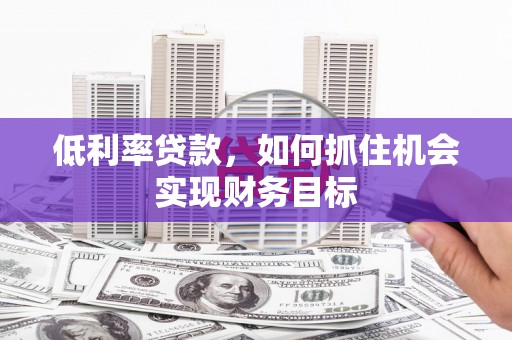 郊区低利率贷款，如何抓住机会实现财务目标