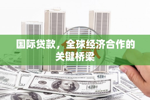 郊区国际贷款，全球经济合作的关键桥梁