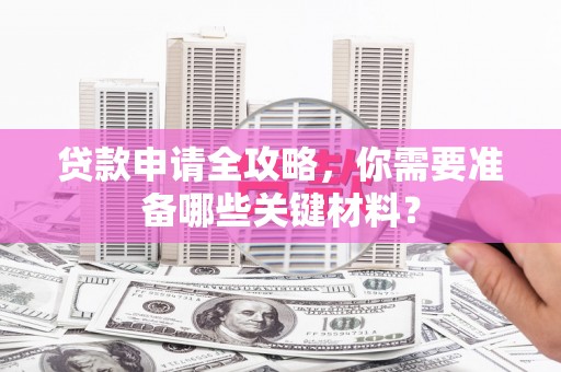 郊区贷款申请全攻略，你需要准备哪些关键材料？