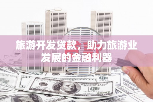 郊区旅游开发贷款，助力旅游业发展的金融利器