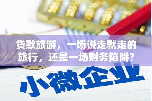 郊区贷款旅游，一场说走就走的旅行，还是一场财务陷阱？