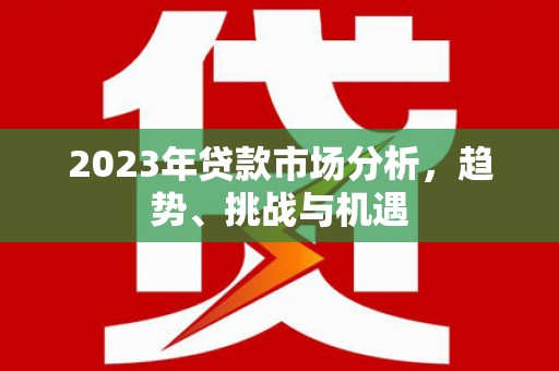郊区2023年贷款市场分析，趋势、挑战与机遇