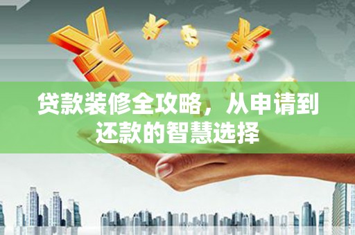 郊区贷款装修全攻略，从申请到还款的智慧选择