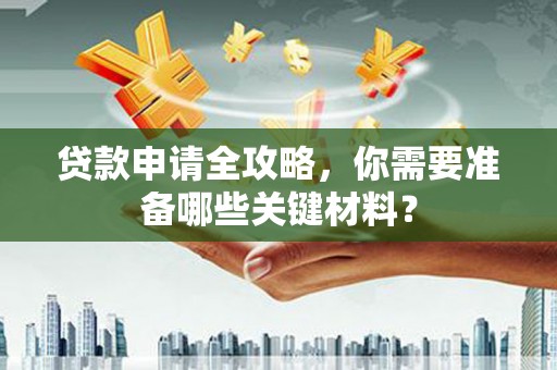 郊区贷款申请全攻略，你需要准备哪些关键材料？
