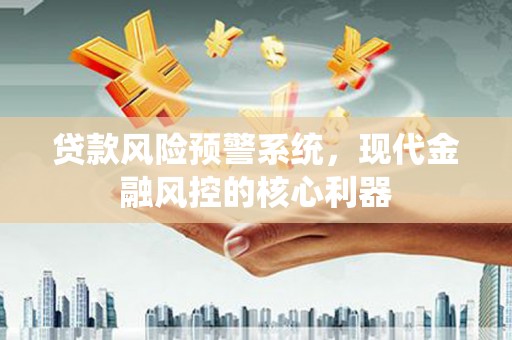 郊区贷款风险预警系统，现代金融风控的核心利器