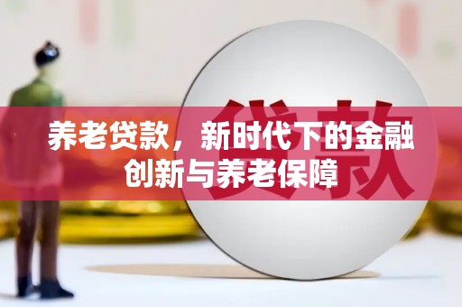郊区养老贷款，新时代下的金融创新与养老保障
