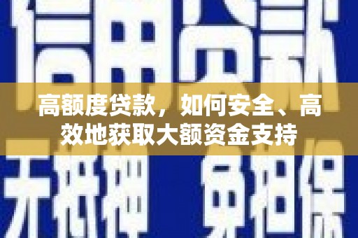郊区高额度贷款，如何安全、高效地获取大额资金支持