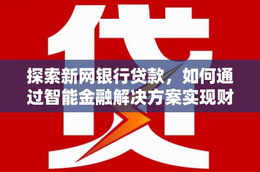 郊区探索新网银行贷款，如何通过智能金融解决方案实现财富增长