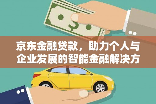 郊区京东金融贷款，助力个人与企业发展的智能金融解决方案