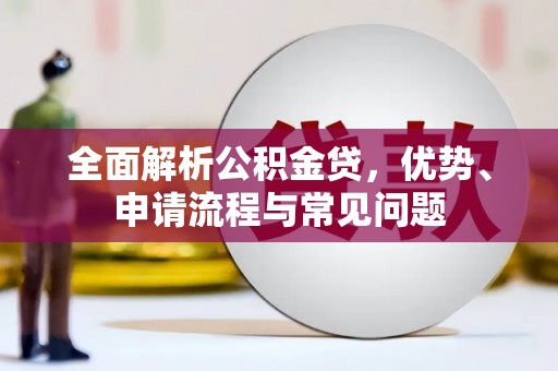 郊区全面解析公积金贷，优势、申请流程与常见问题