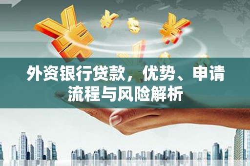 郊区外资银行贷款，优势、申请流程与风险解析