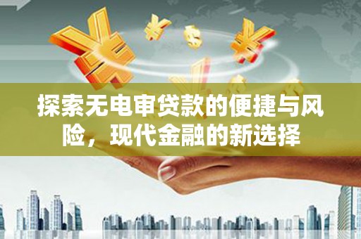 郊区探索无电审贷款的便捷与风险，现代金融的新选择