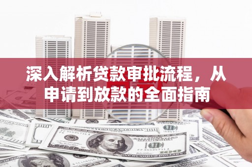 郊区深入解析贷款审批流程，从申请到放款的全面指南