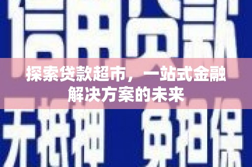郊区探索贷款超市，一站式金融解决方案的未来