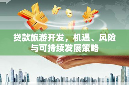郊区贷款旅游开发，机遇、风险与可持续发展策略