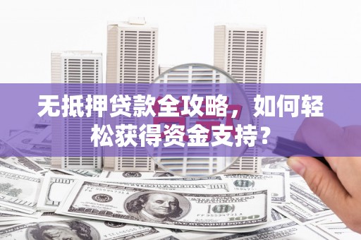 郊区无抵押贷款全攻略，如何轻松获得资金支持？