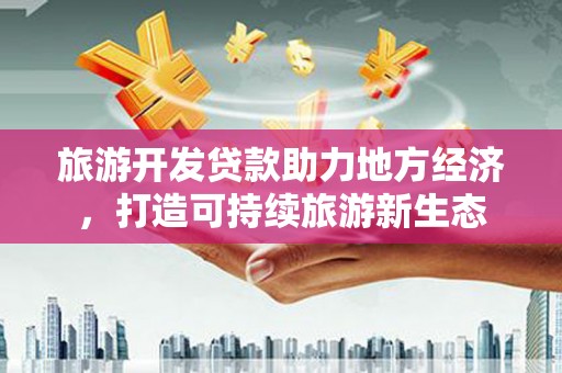 郊区旅游开发贷款助力地方经济，打造可持续旅游新生态