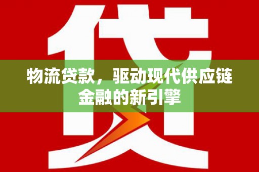 郊区物流贷款，驱动现代供应链金融的新引擎