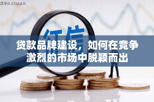 郊区贷款品牌建设，如何在竞争激烈的市场中脱颖而出