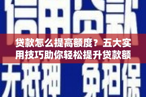 郊区贷款怎么提高额度？五大实用技巧助你轻松提升贷款额度