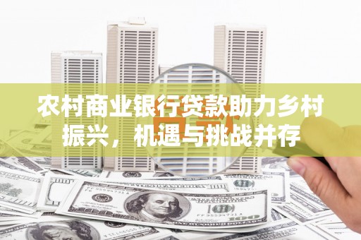 郊区农村商业银行贷款助力乡村振兴，机遇与挑战并存
