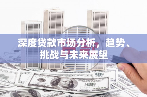 郊区深度贷款市场分析，趋势、挑战与未来展望