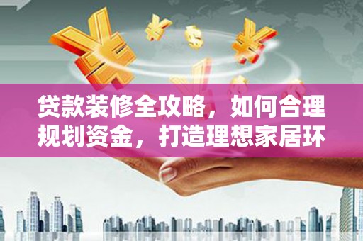 郊区贷款装修全攻略，如何合理规划资金，打造理想家居环境