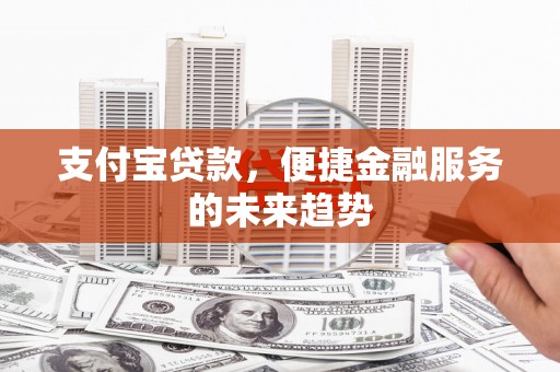 郊区支付宝贷款，便捷金融服务的未来趋势
