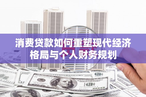 郊区消费贷款如何重塑现代经济格局与个人财务规划
