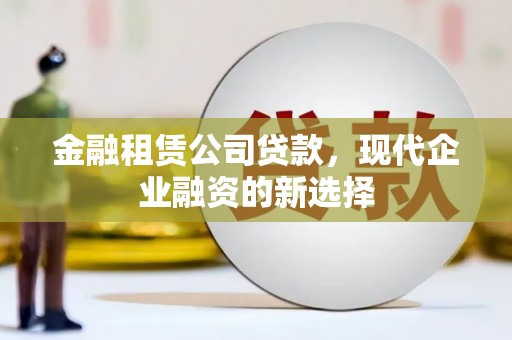 郊区金融租赁公司贷款，现代企业融资的新选择