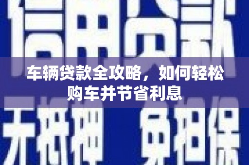 郊区车辆贷款全攻略，如何轻松购车并节省利息