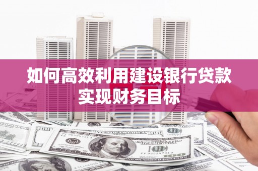 郊区如何高效利用建设银行贷款实现财务目标