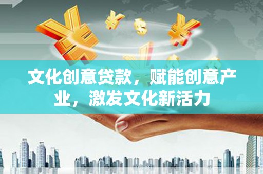 郊区文化创意贷款，赋能创意产业，激发文化新活力