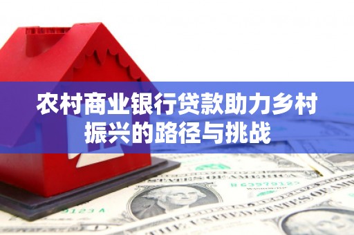 郊区农村商业银行贷款助力乡村振兴的路径与挑战