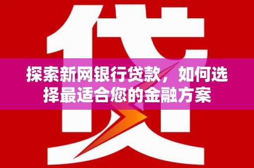 郊区探索新网银行贷款，如何选择最适合您的金融方案