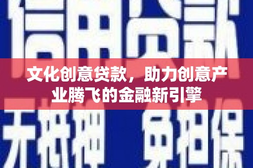 郊区文化创意贷款，助力创意产业腾飞的金融新引擎