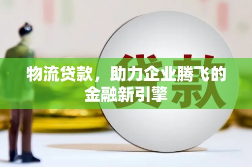 郊区物流贷款，助力企业腾飞的金融新引擎