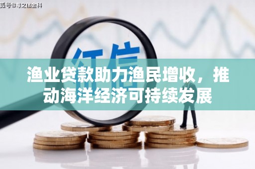郊区渔业贷款助力渔民增收，推动海洋经济可持续发展