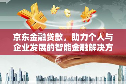郊区京东金融贷款，助力个人与企业发展的智能金融解决方案