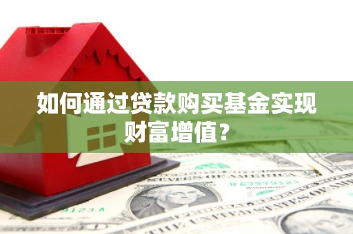 郊区如何通过贷款购买基金实现财富增值？