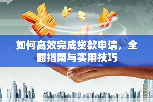 郊区如何高效完成贷款申请，全面指南与实用技巧